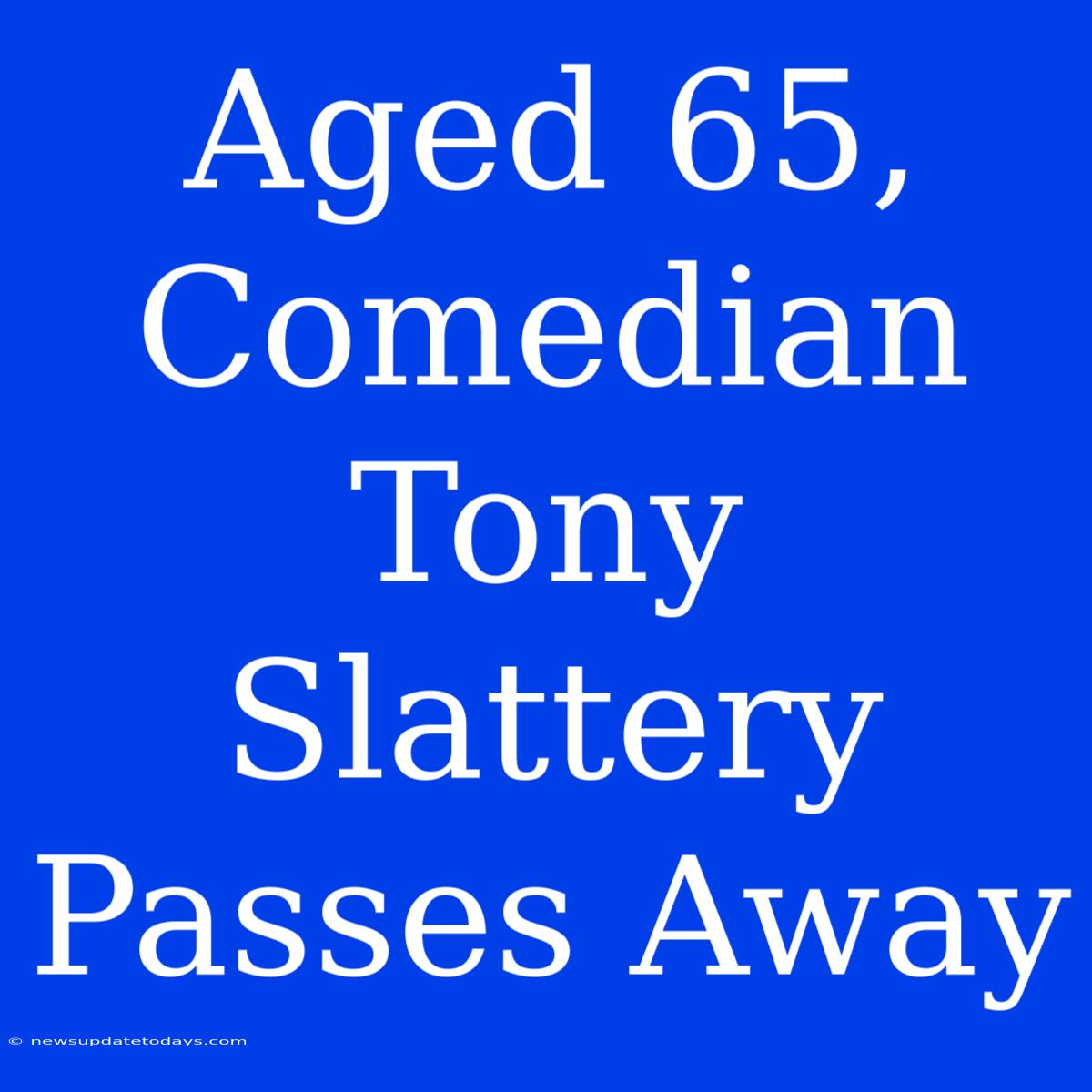 Aged 65, Comedian Tony Slattery Passes Away