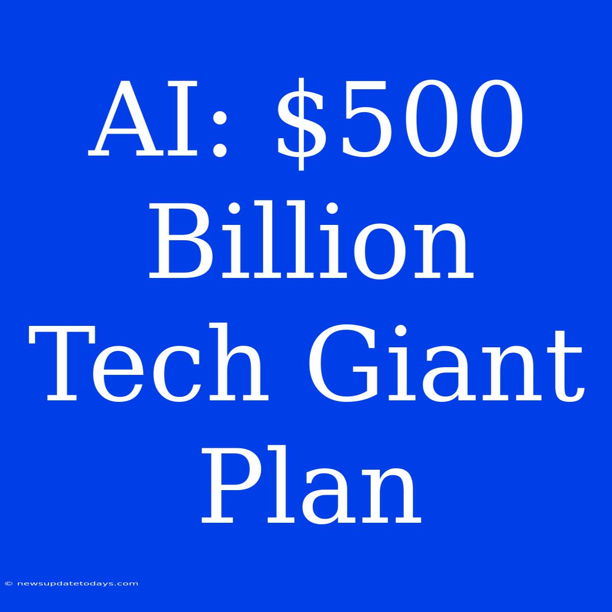 AI: $500 Billion Tech Giant Plan