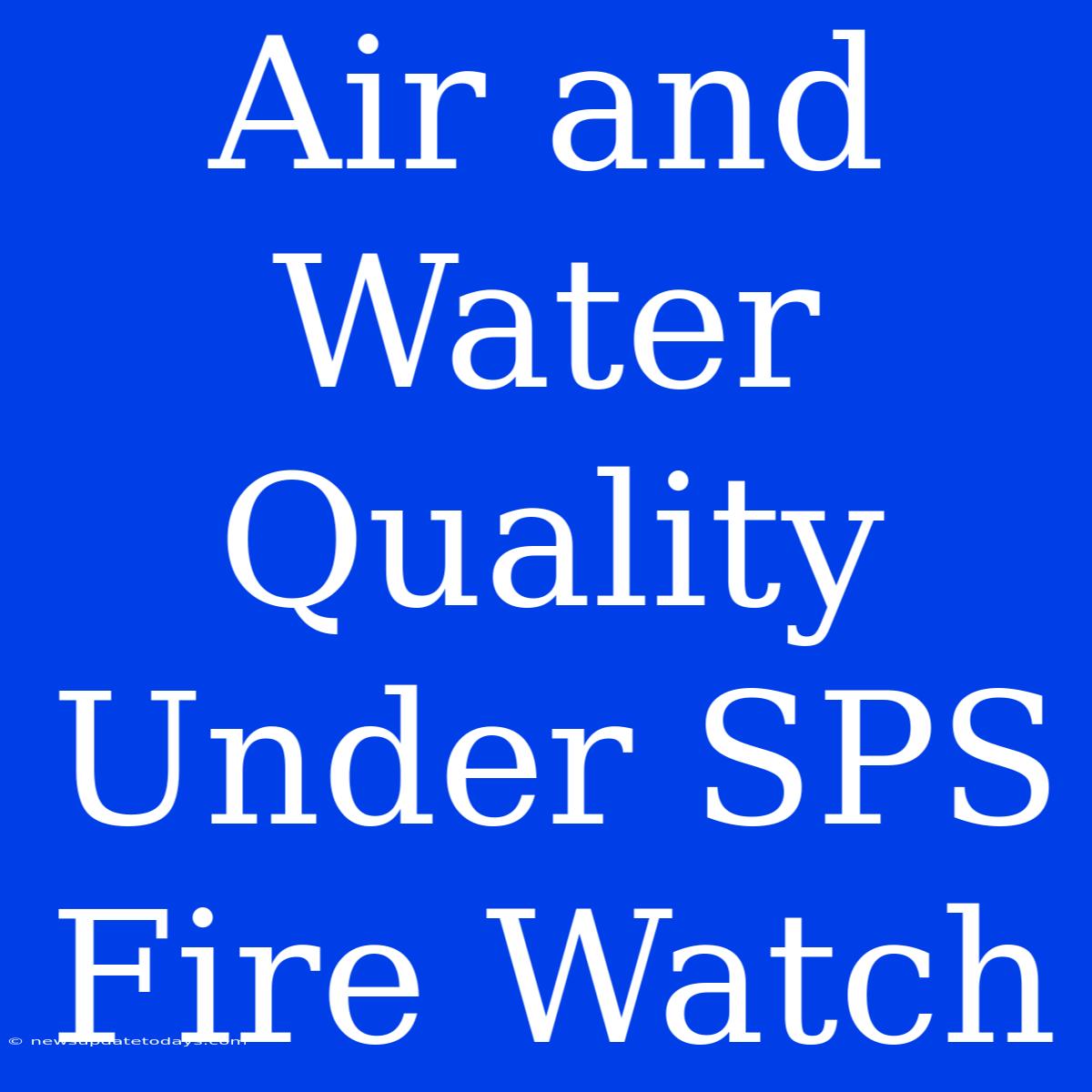 Air And Water Quality Under SPS Fire Watch