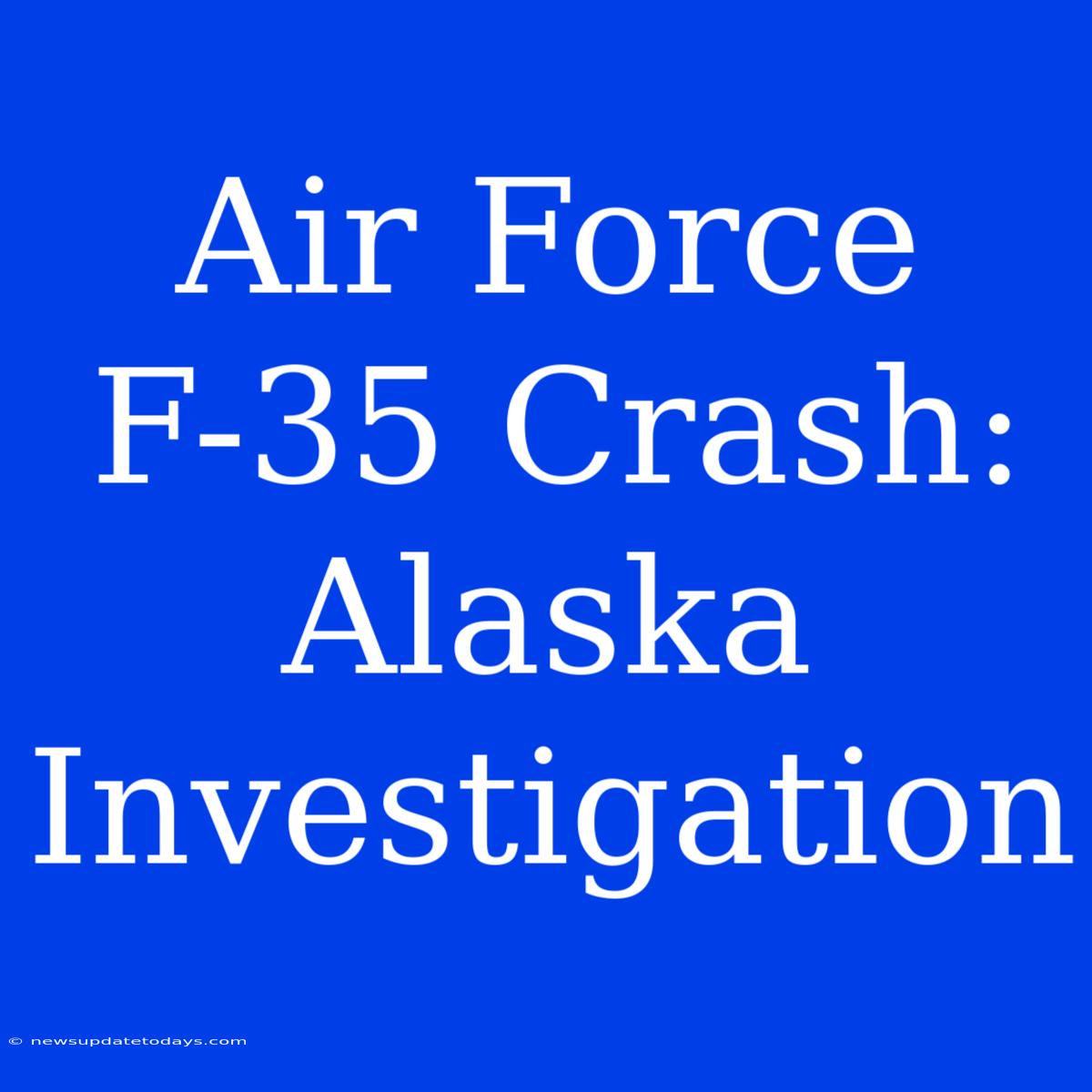 Air Force F-35 Crash: Alaska Investigation