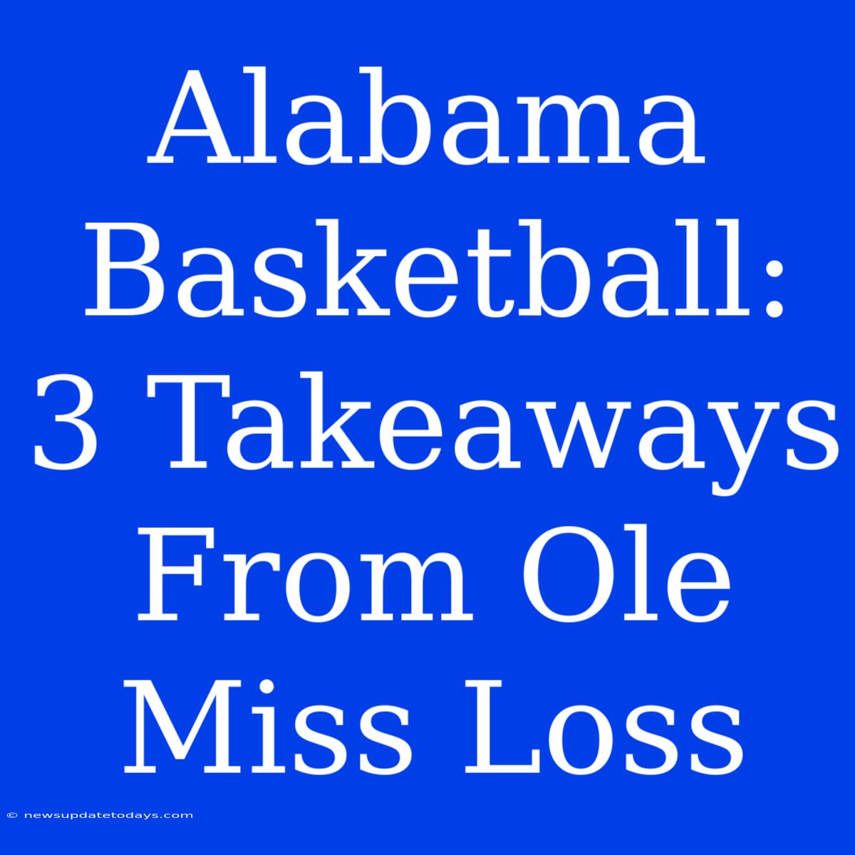 Alabama Basketball: 3 Takeaways From Ole Miss Loss