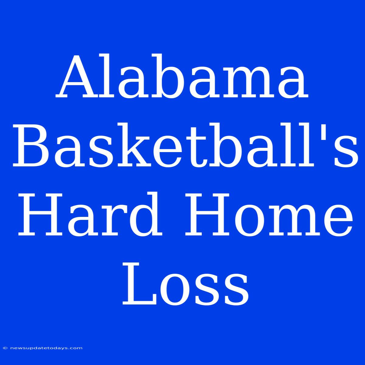 Alabama Basketball's Hard Home Loss