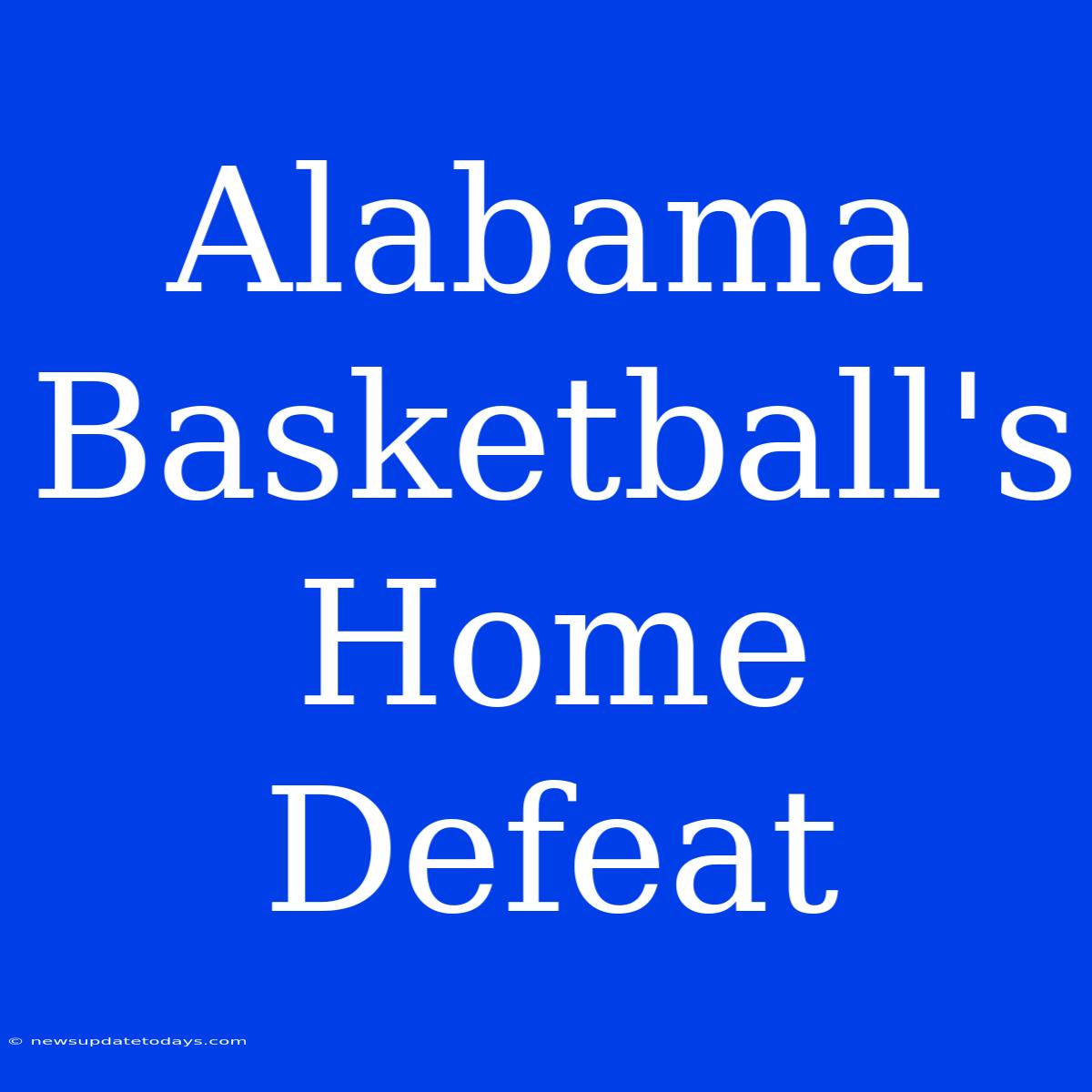 Alabama Basketball's Home Defeat