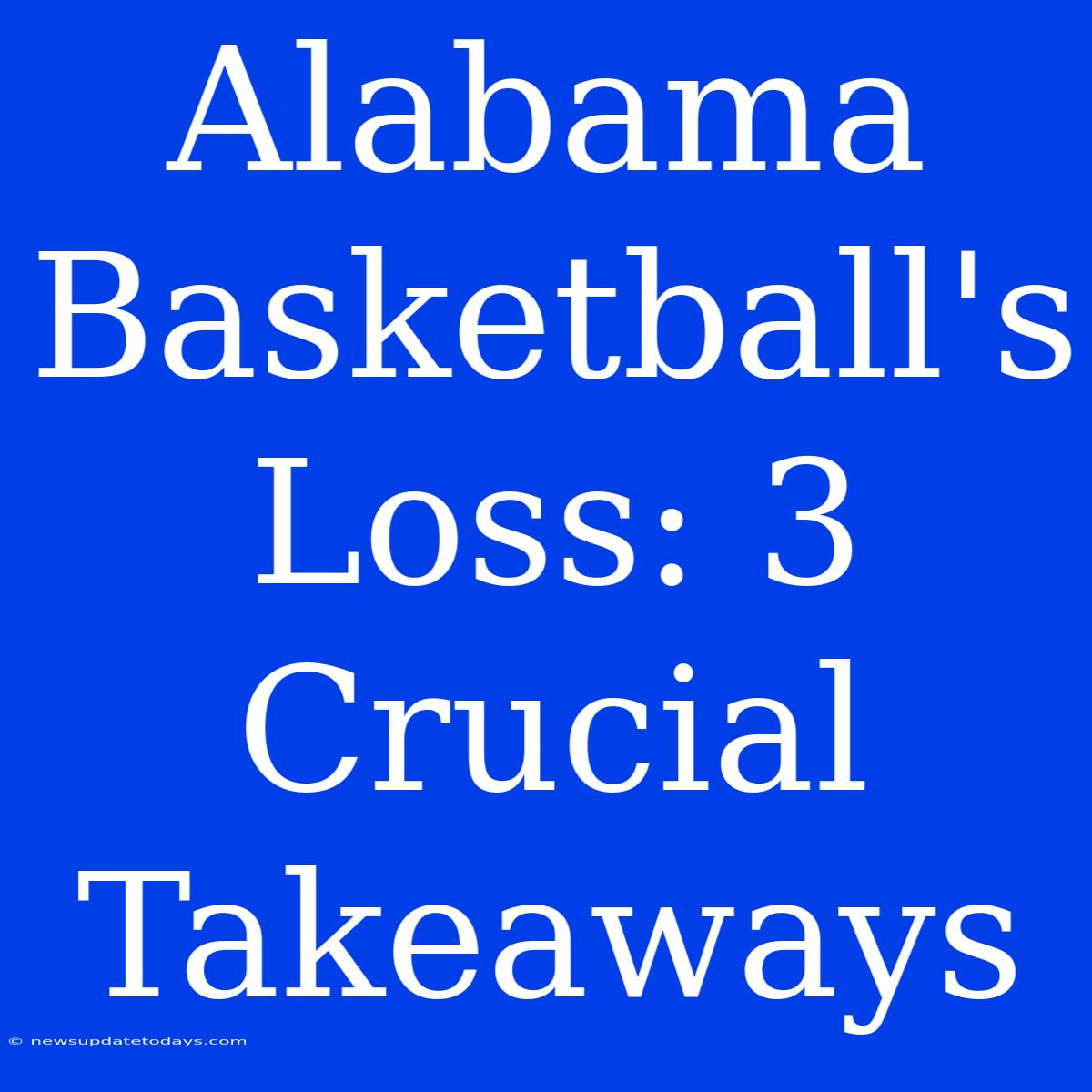 Alabama Basketball's Loss: 3 Crucial Takeaways