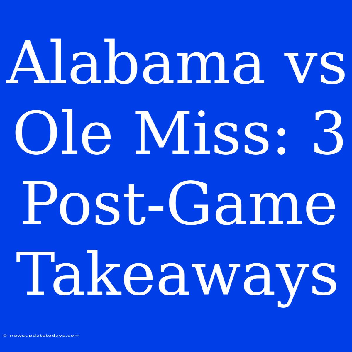 Alabama Vs Ole Miss: 3 Post-Game Takeaways