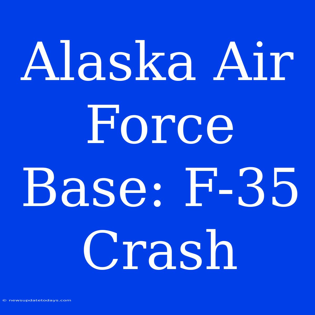 Alaska Air Force Base: F-35 Crash