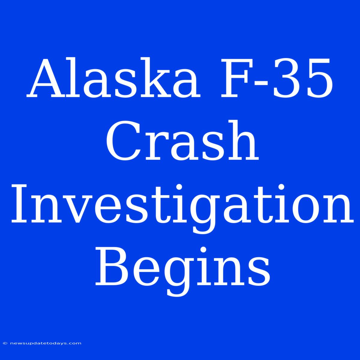 Alaska F-35 Crash Investigation Begins