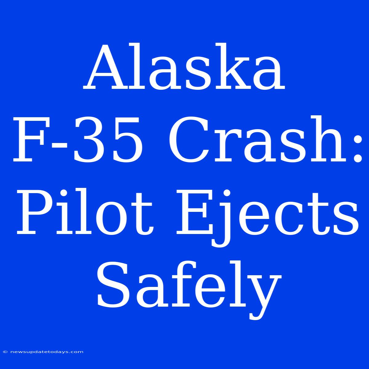 Alaska F-35 Crash: Pilot Ejects Safely