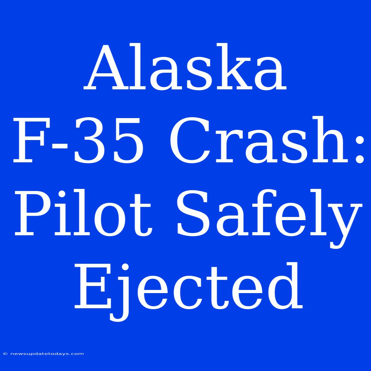 Alaska F-35 Crash: Pilot Safely Ejected