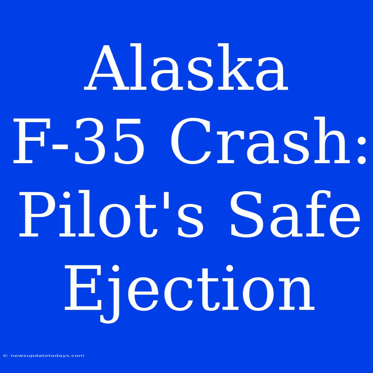 Alaska F-35 Crash: Pilot's Safe Ejection