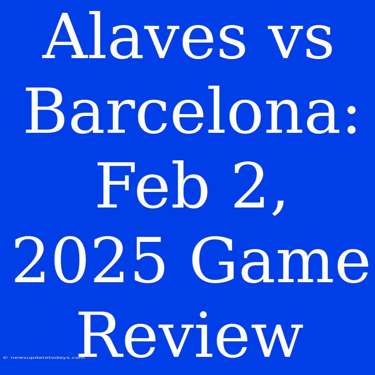 Alaves Vs Barcelona: Feb 2, 2025 Game Review