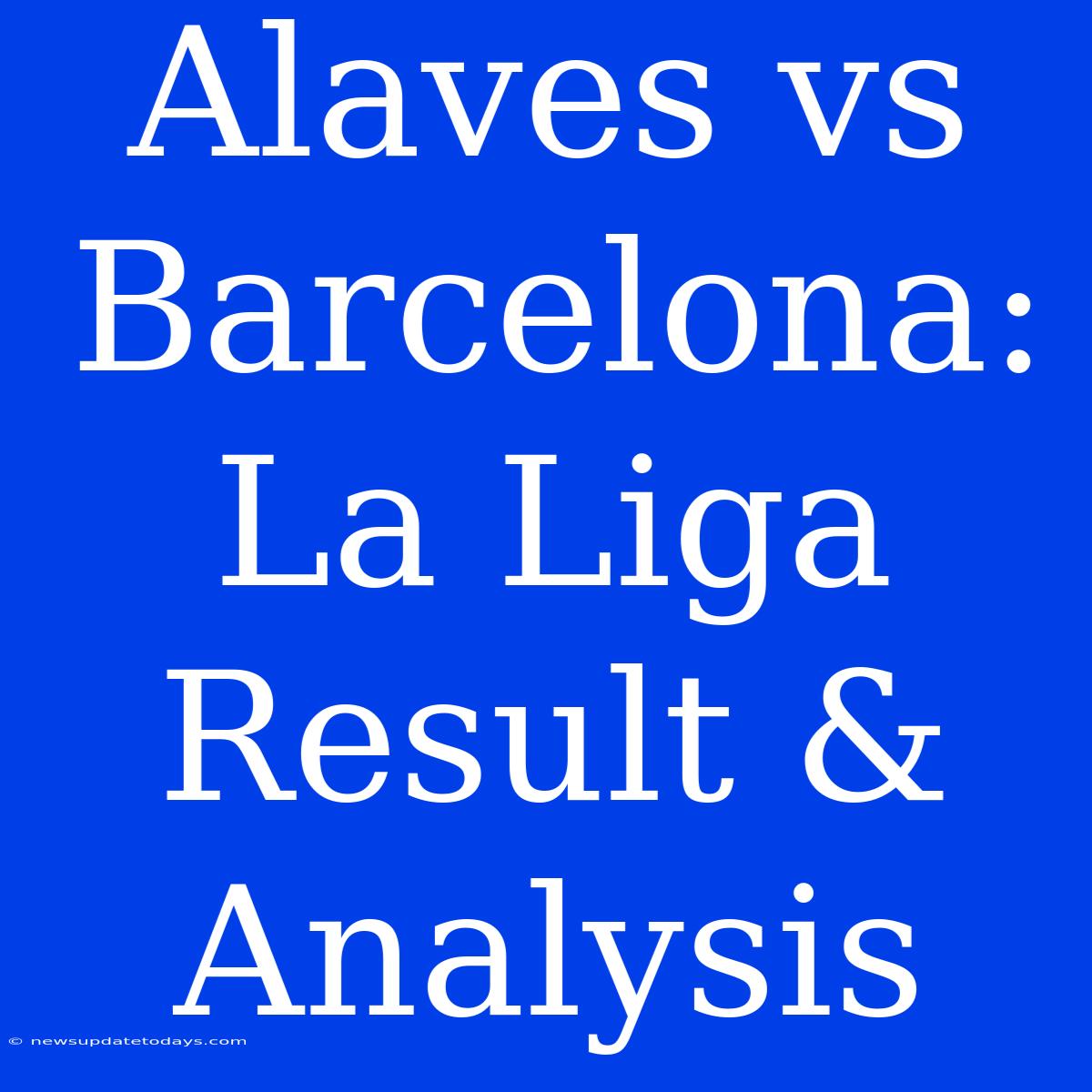 Alaves Vs Barcelona: La Liga Result & Analysis