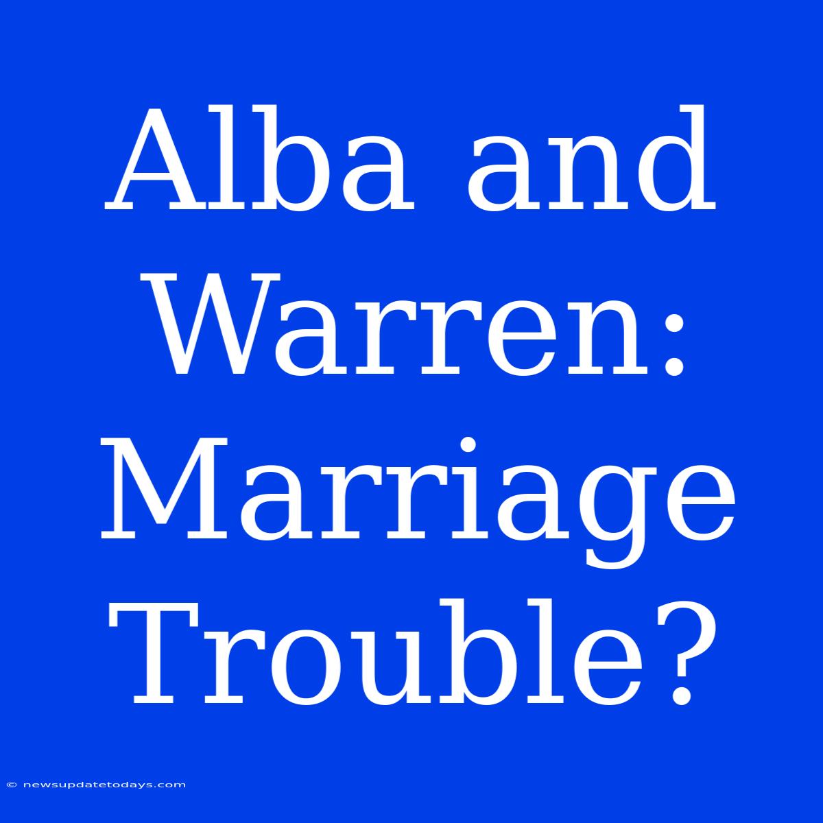 Alba And Warren: Marriage Trouble?