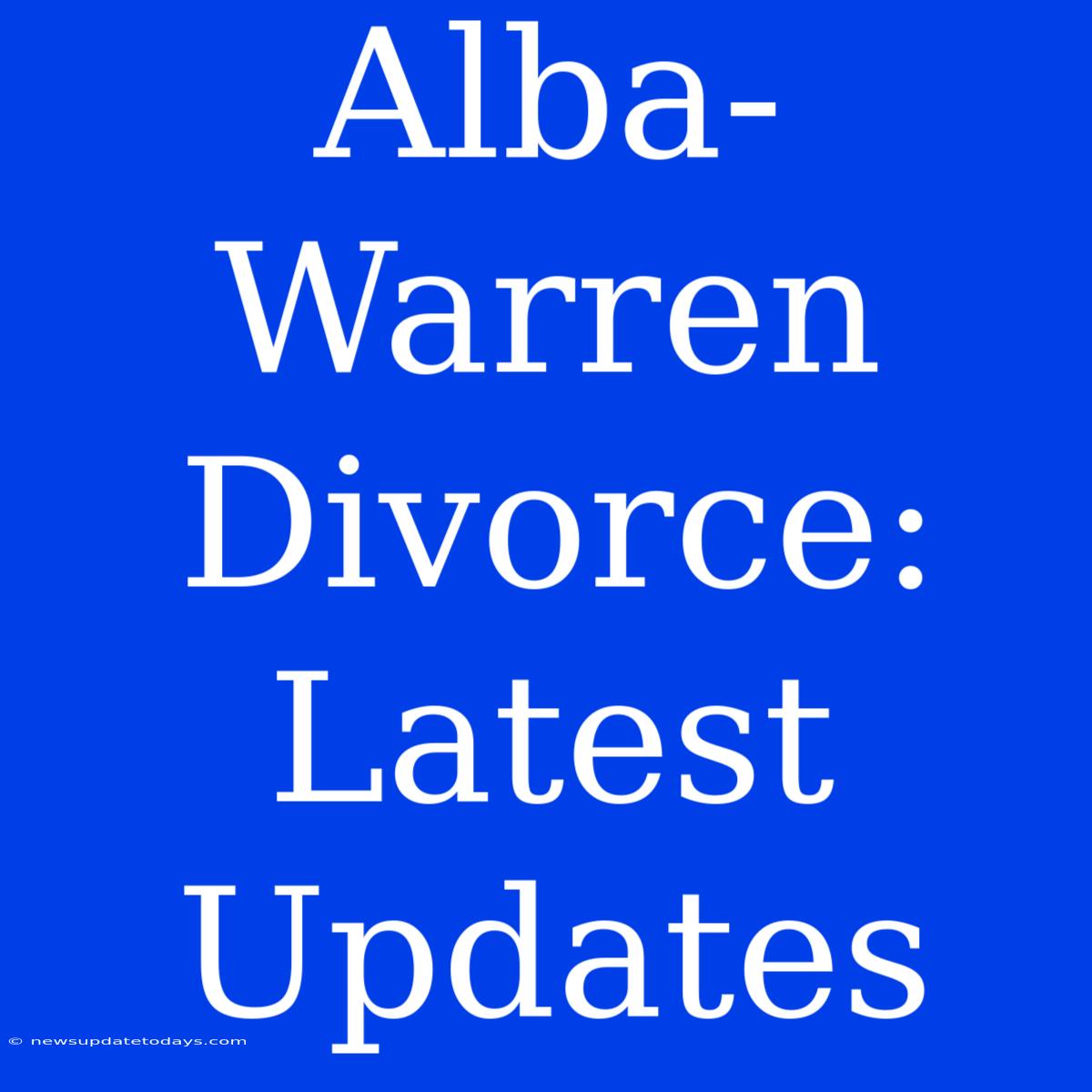 Alba-Warren Divorce: Latest Updates