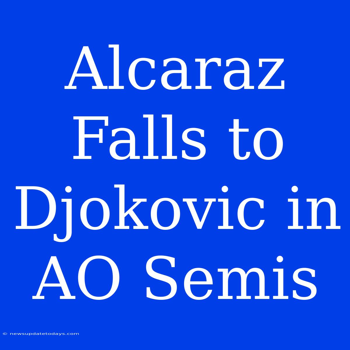 Alcaraz Falls To Djokovic In AO Semis