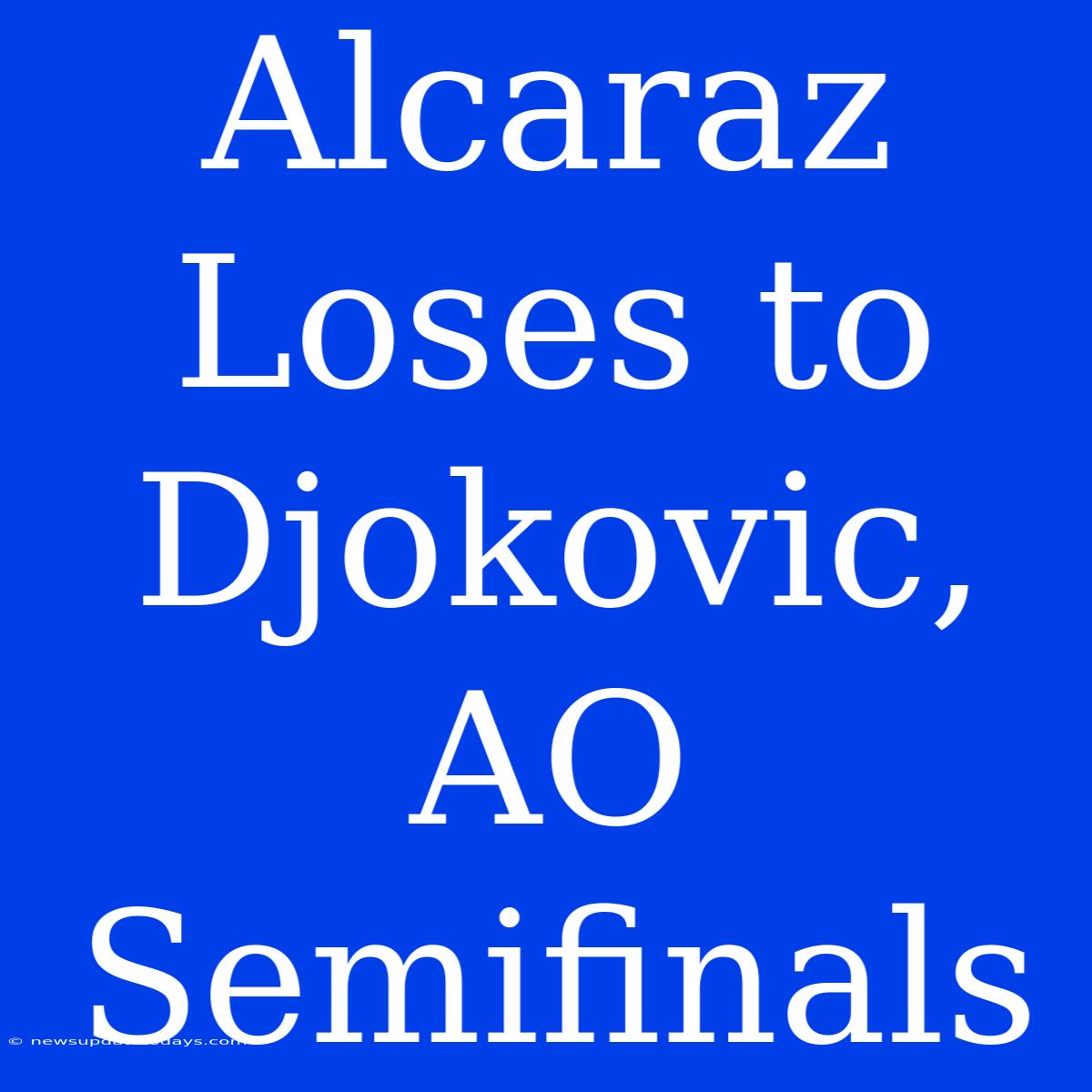 Alcaraz Loses To Djokovic, AO Semifinals