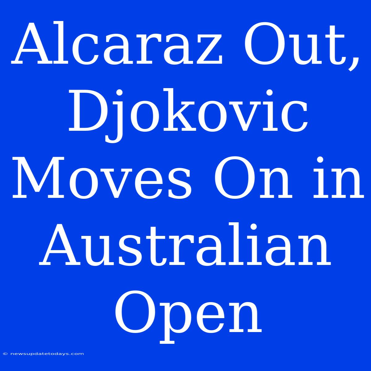 Alcaraz Out, Djokovic Moves On In Australian Open