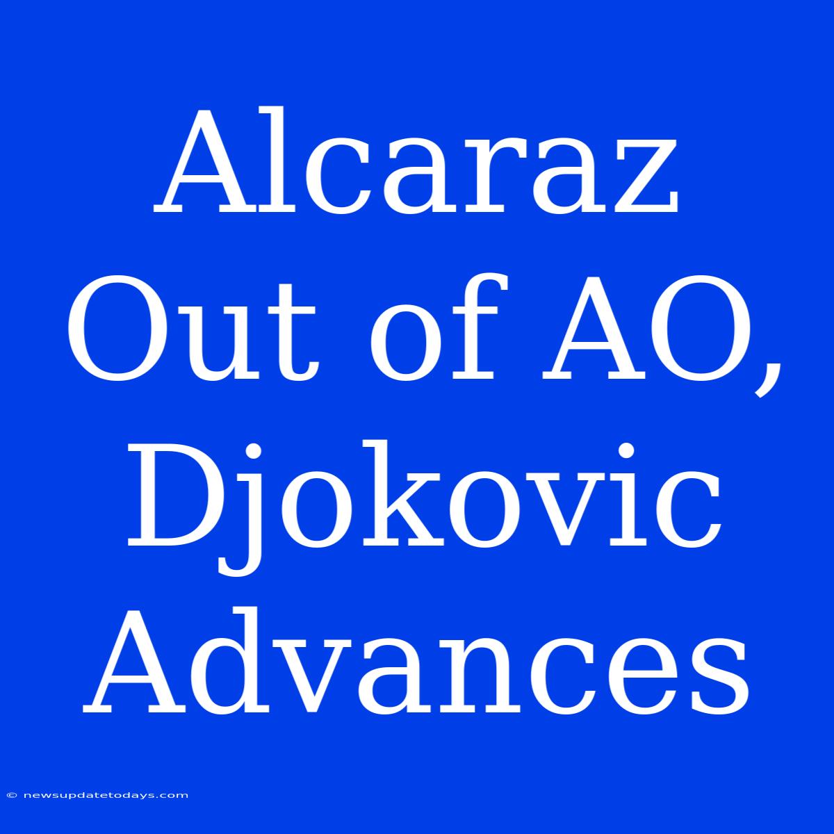 Alcaraz Out Of AO, Djokovic Advances