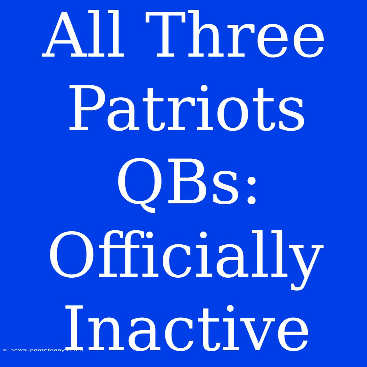 All Three Patriots QBs: Officially Inactive