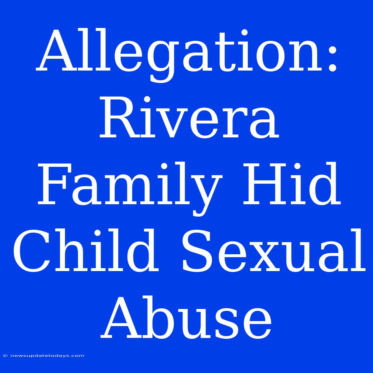 Allegation: Rivera Family Hid Child Sexual Abuse