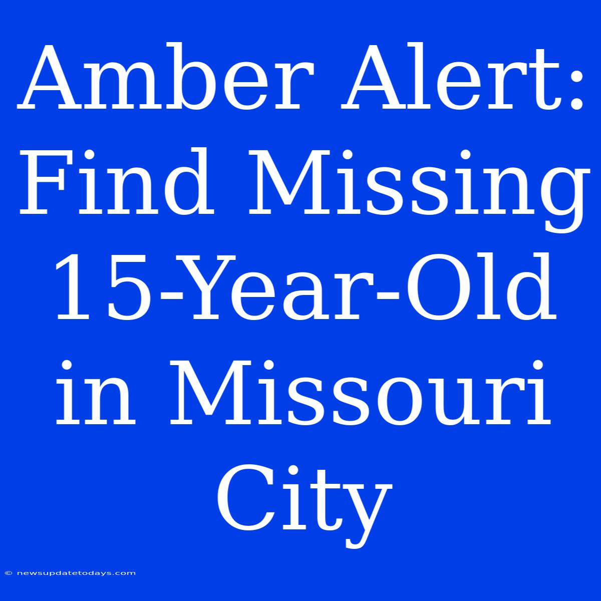 Amber Alert: Find Missing 15-Year-Old In Missouri City