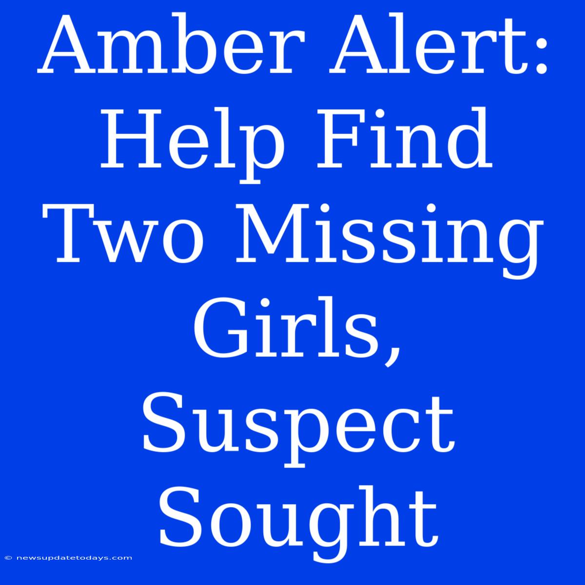 Amber Alert: Help Find Two Missing Girls, Suspect Sought