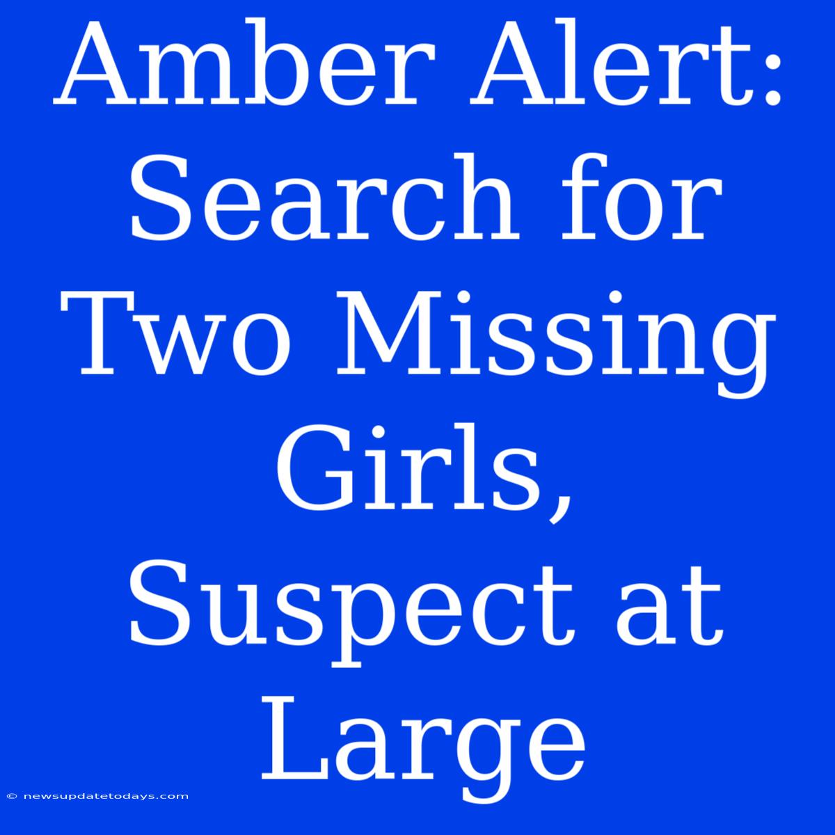 Amber Alert: Search For Two Missing Girls, Suspect At Large