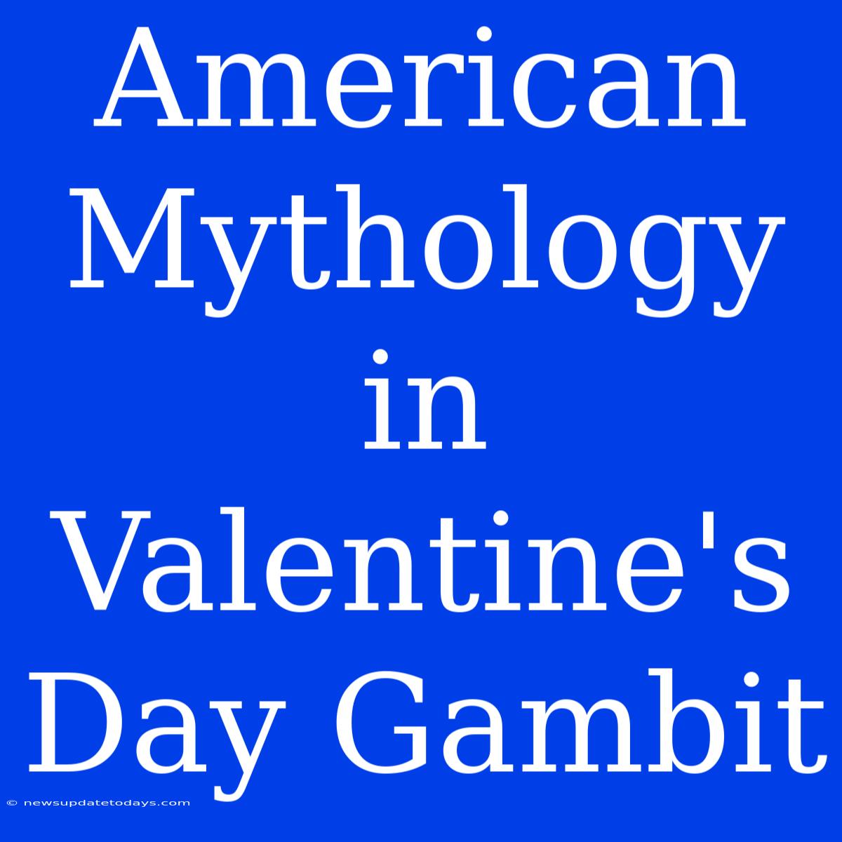 American Mythology In Valentine's Day Gambit