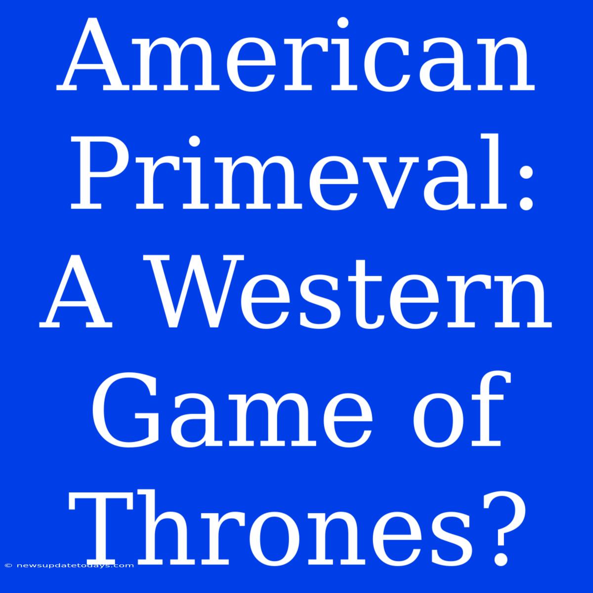 American Primeval: A Western Game Of Thrones?