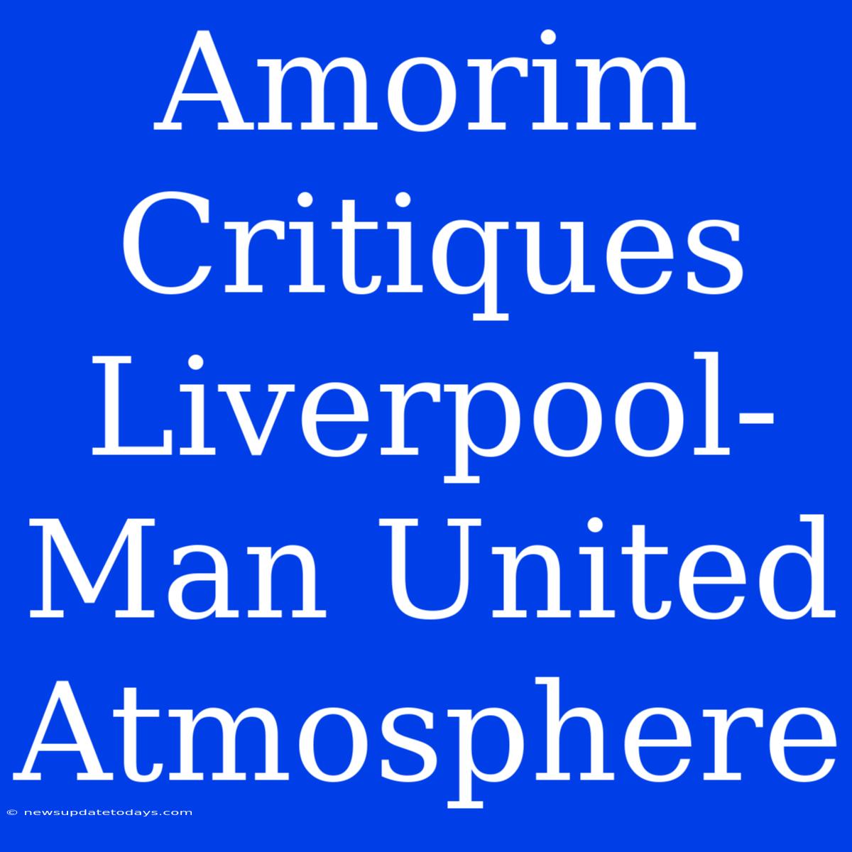 Amorim Critiques Liverpool-Man United Atmosphere