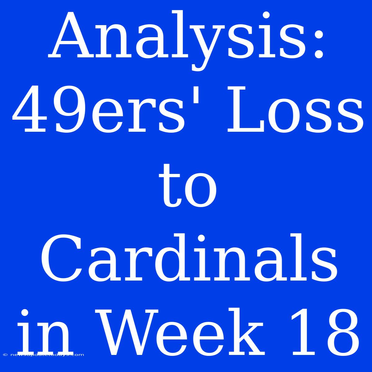 Analysis: 49ers' Loss To Cardinals In Week 18