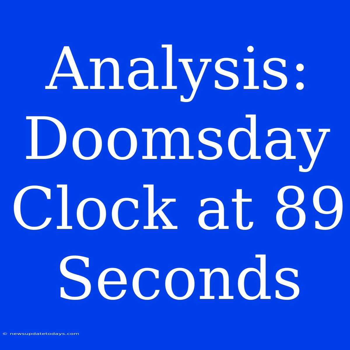 Analysis: Doomsday Clock At 89 Seconds