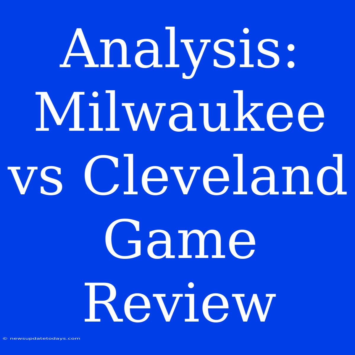 Analysis: Milwaukee Vs Cleveland Game Review