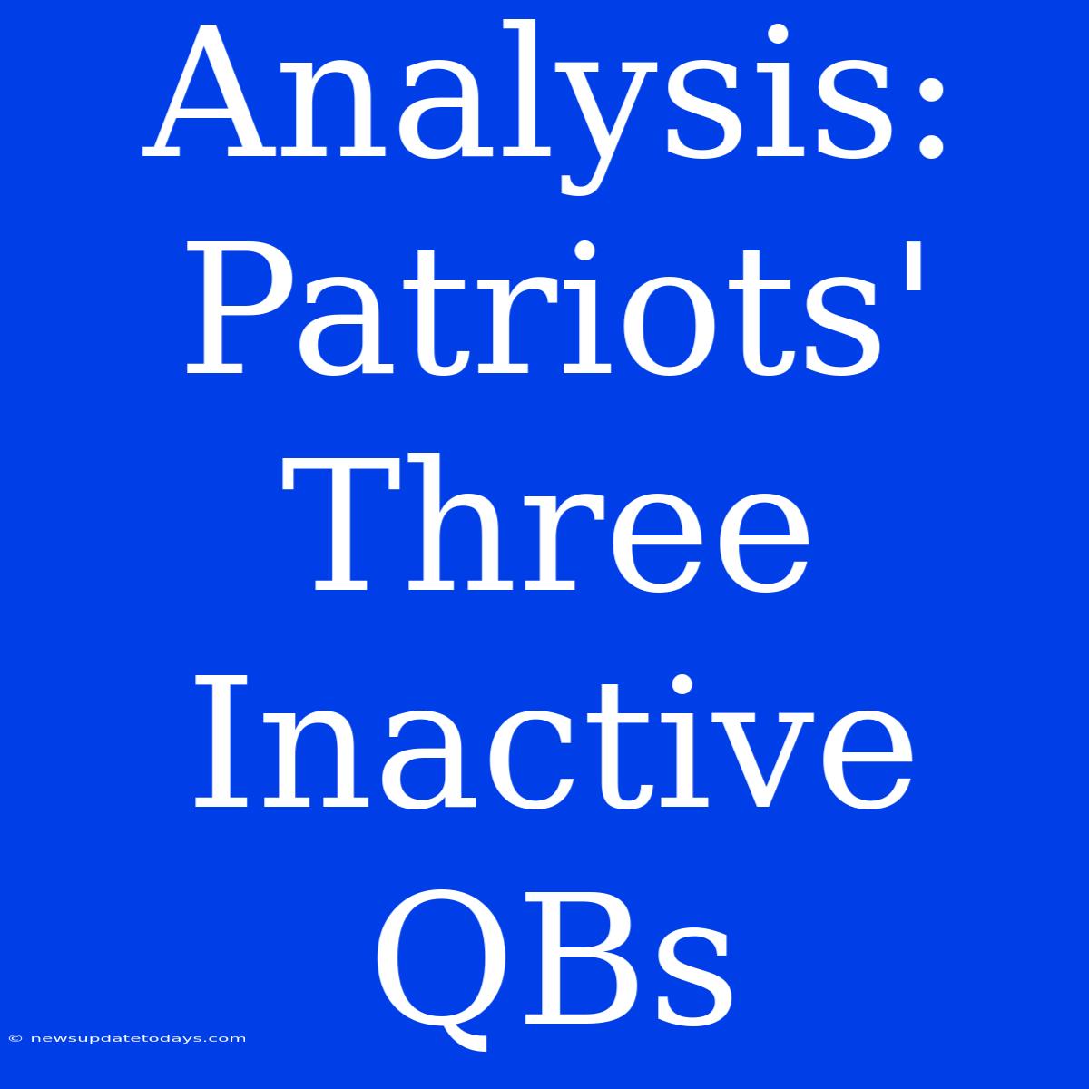 Analysis: Patriots' Three Inactive QBs