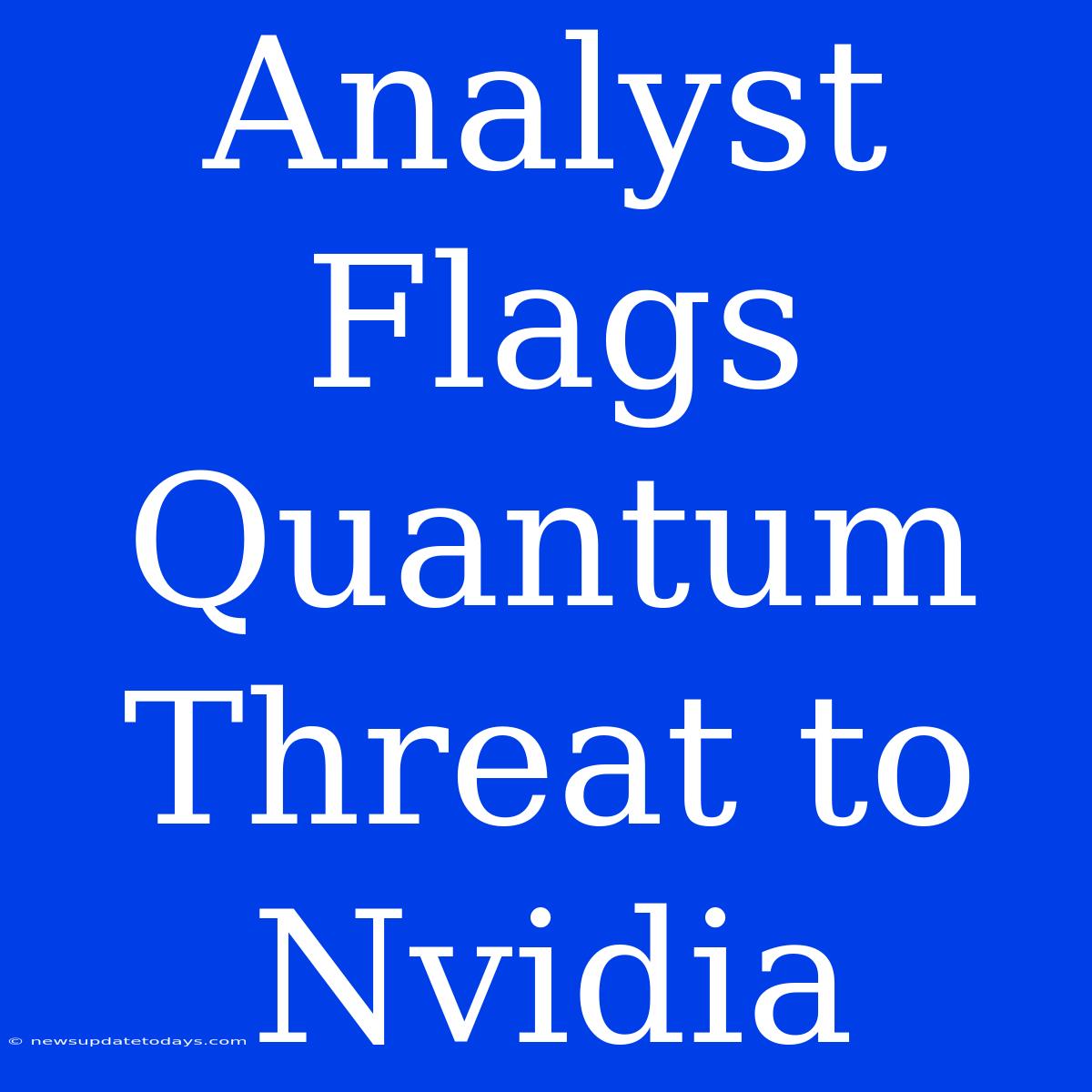 Analyst Flags Quantum Threat To Nvidia