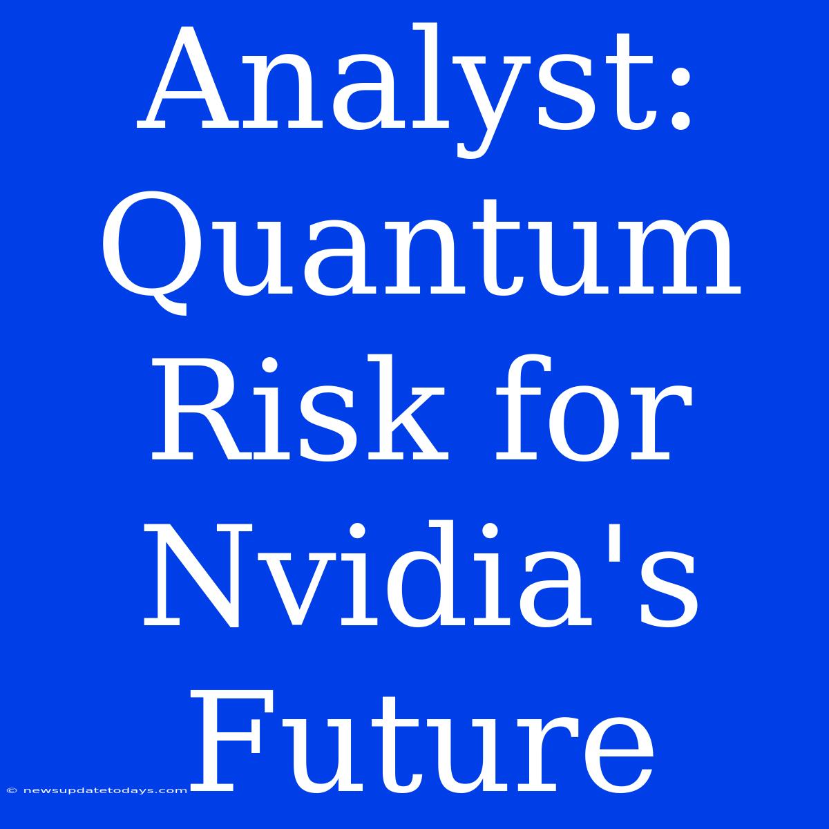 Analyst: Quantum Risk For Nvidia's Future