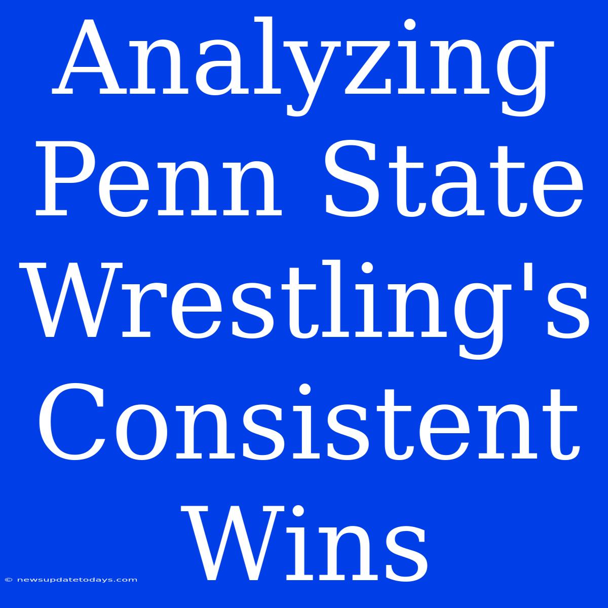 Analyzing Penn State Wrestling's Consistent Wins