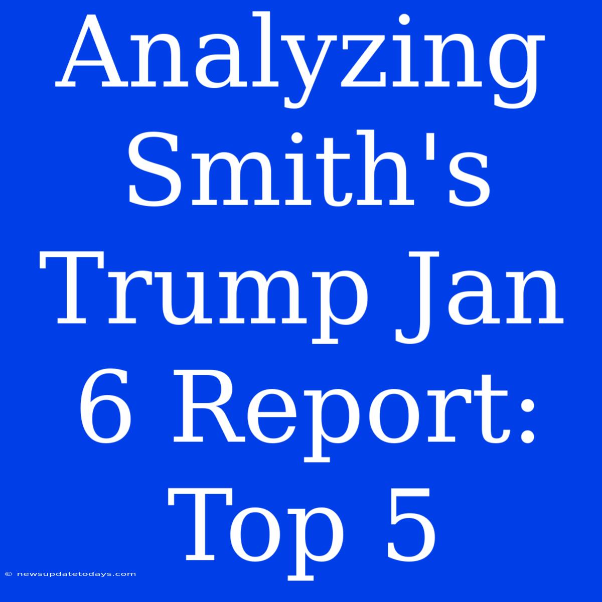 Analyzing Smith's Trump Jan 6 Report: Top 5