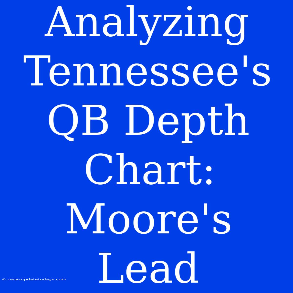 Analyzing Tennessee's QB Depth Chart: Moore's Lead