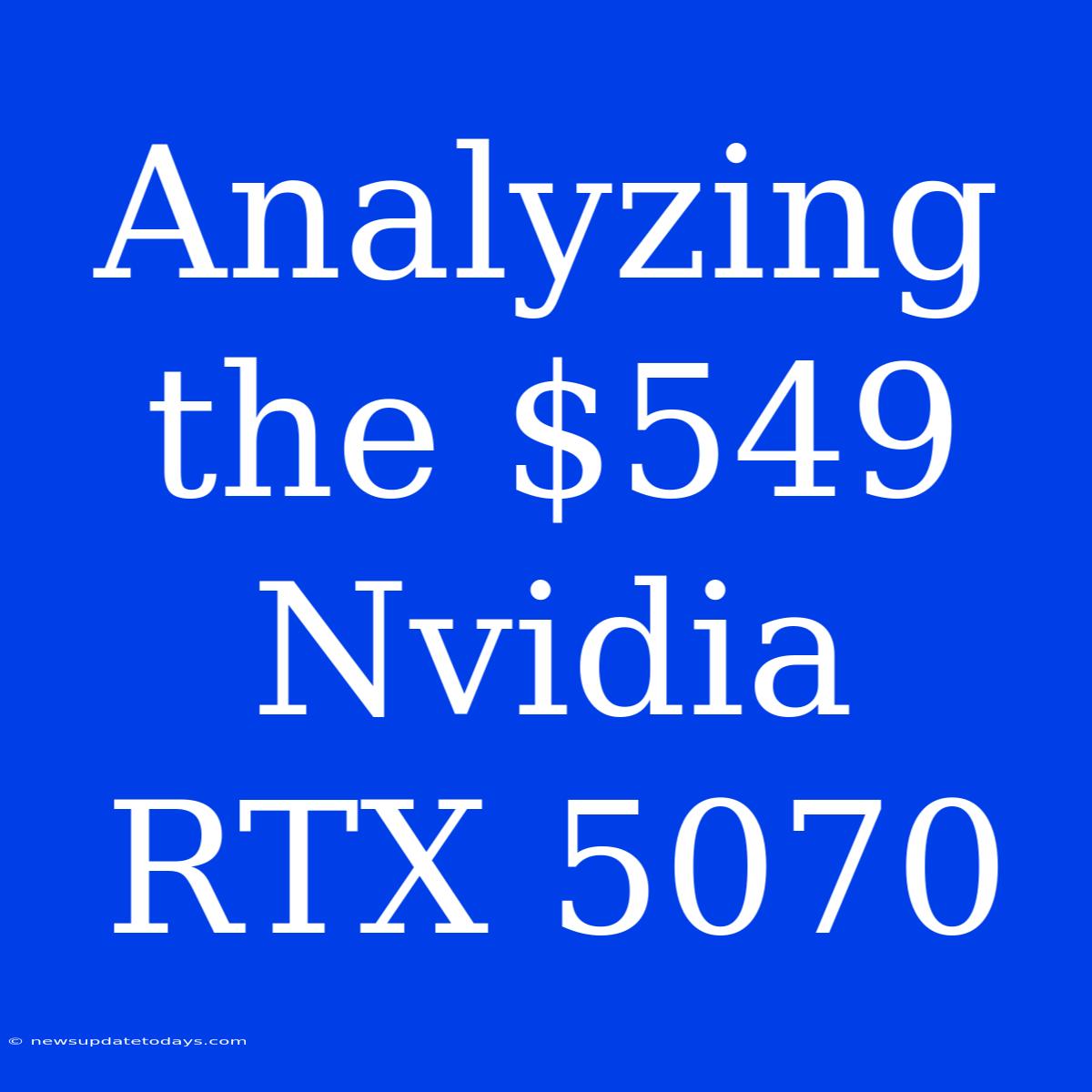 Analyzing The $549 Nvidia RTX 5070