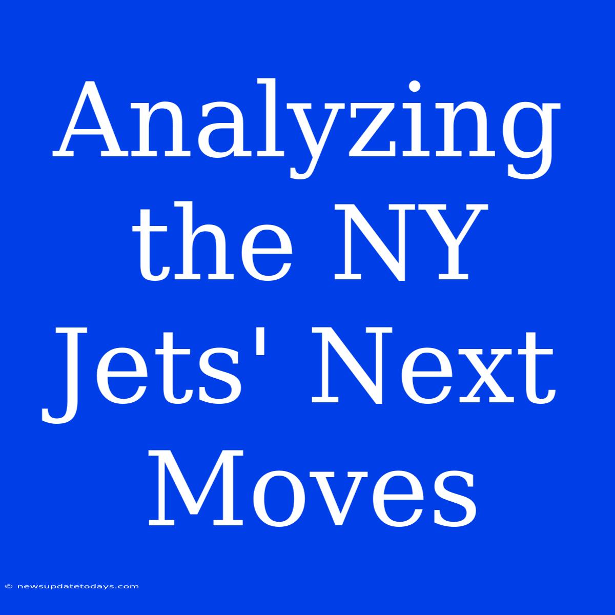 Analyzing The NY Jets' Next Moves