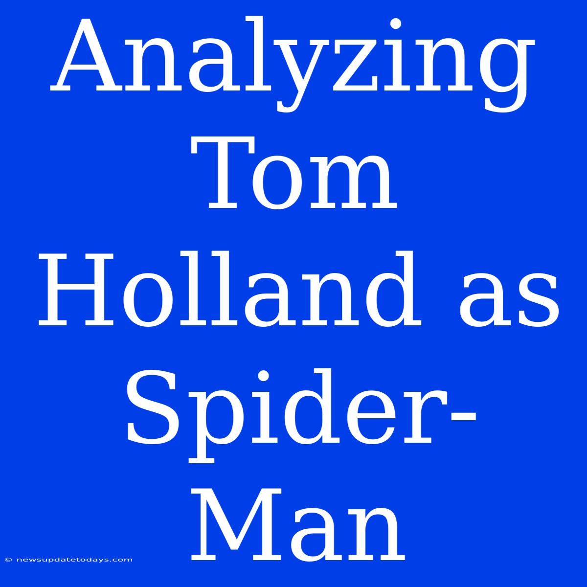 Analyzing Tom Holland As Spider-Man