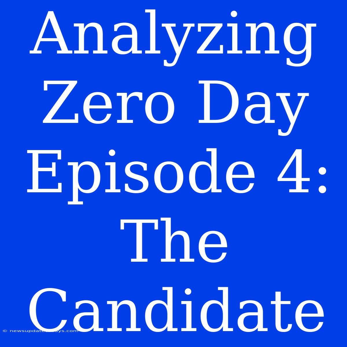 Analyzing Zero Day Episode 4: The Candidate