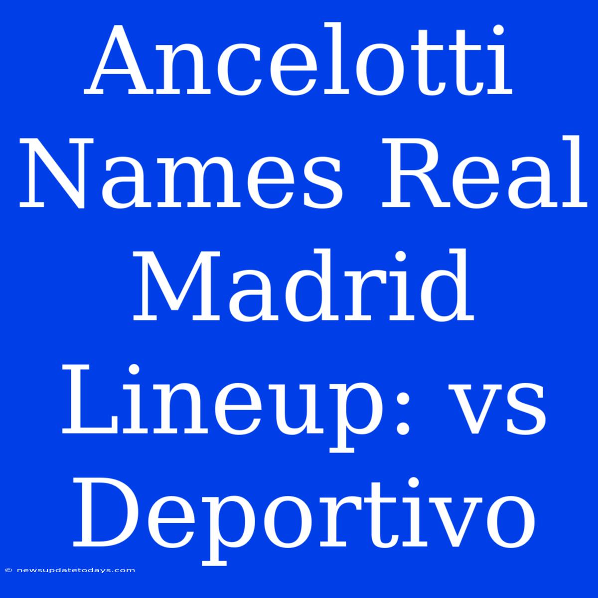 Ancelotti Names Real Madrid Lineup: Vs Deportivo