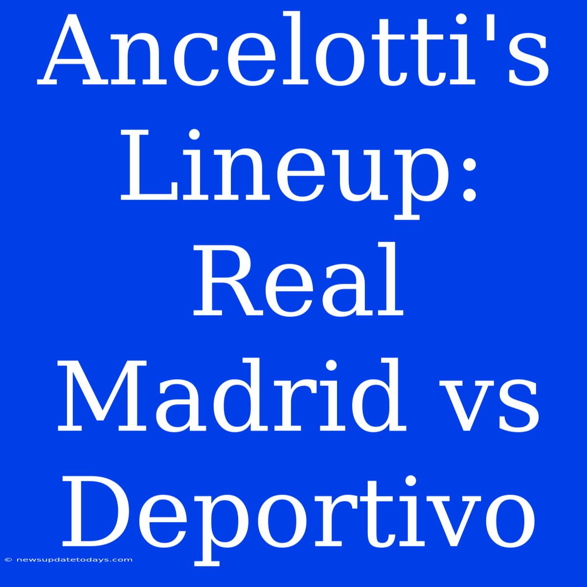 Ancelotti's Lineup: Real Madrid Vs Deportivo