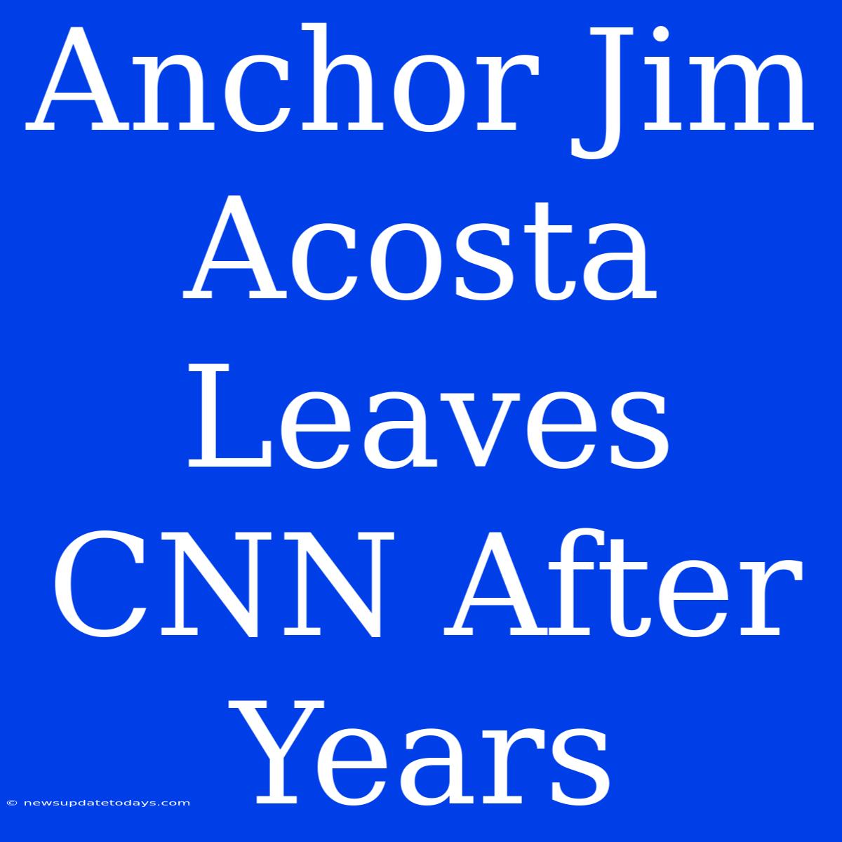 Anchor Jim Acosta Leaves CNN After Years