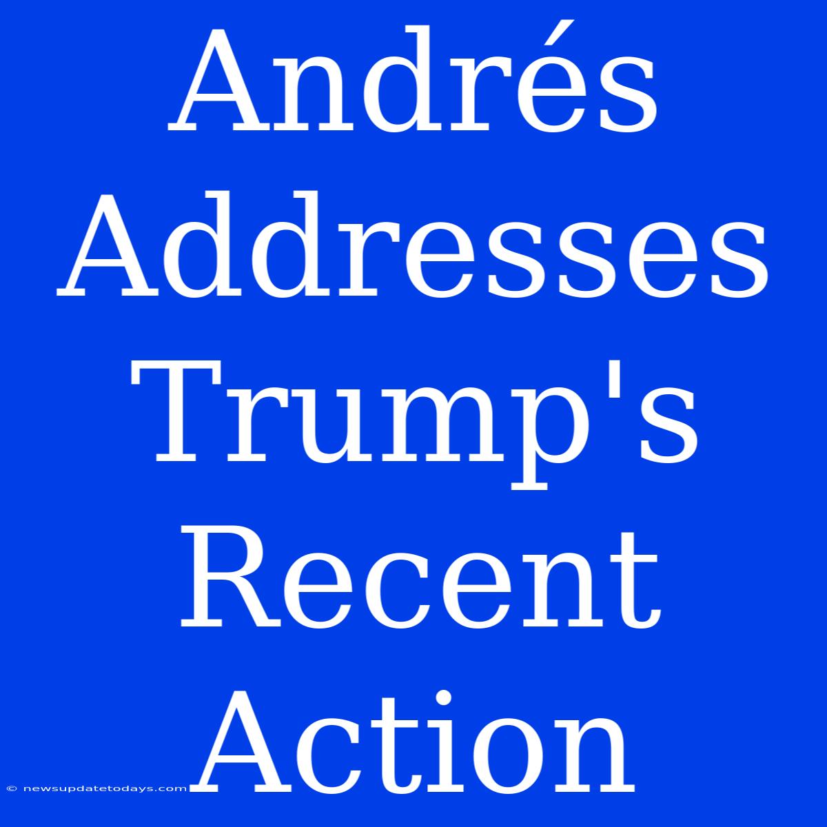 Andrés Addresses Trump's Recent Action