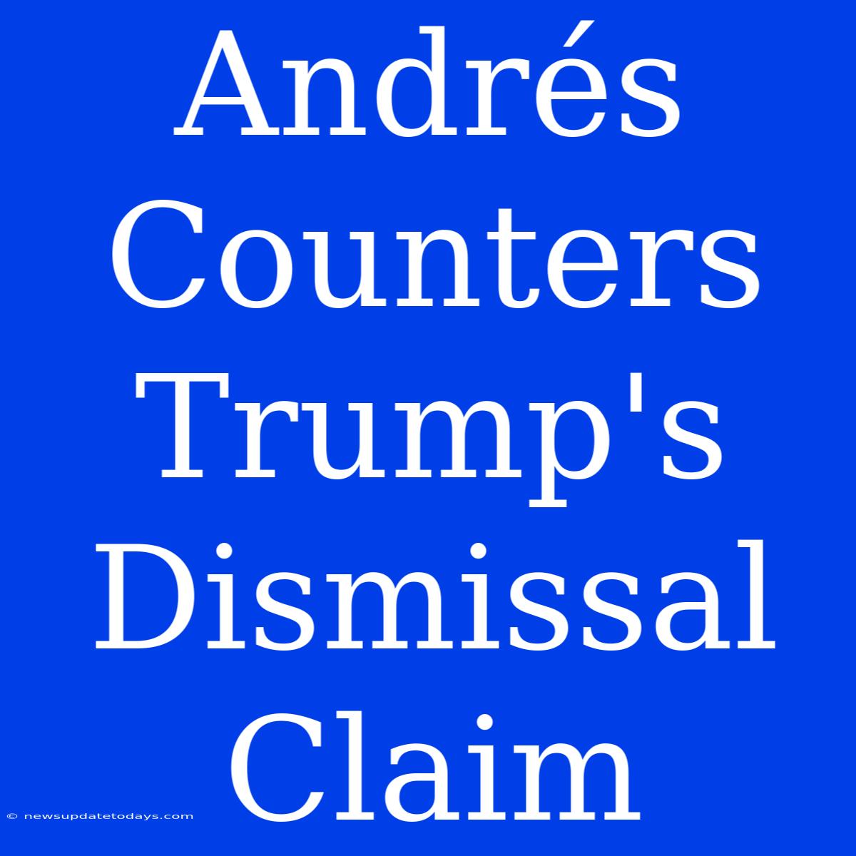 Andrés Counters Trump's Dismissal Claim