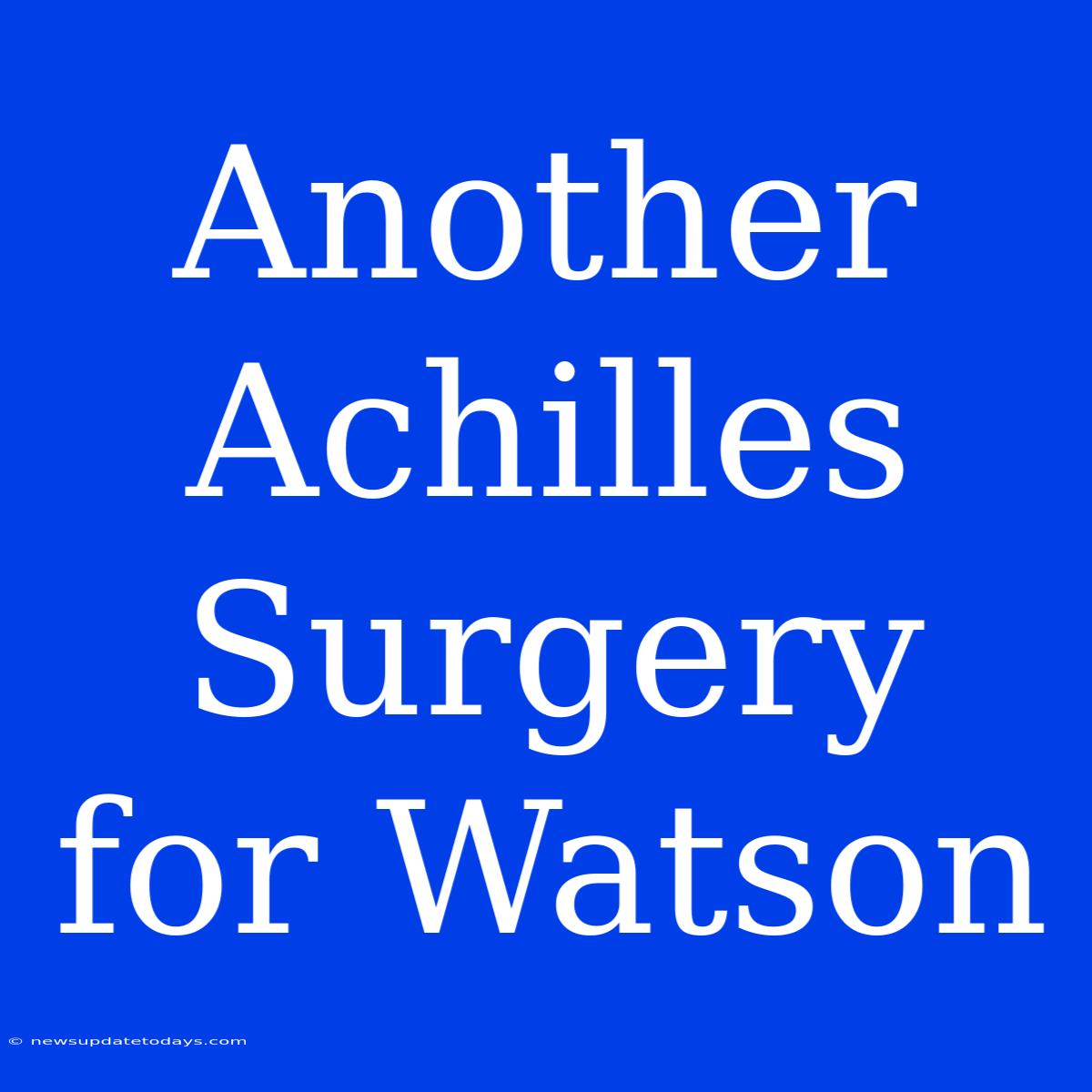 Another Achilles Surgery For Watson