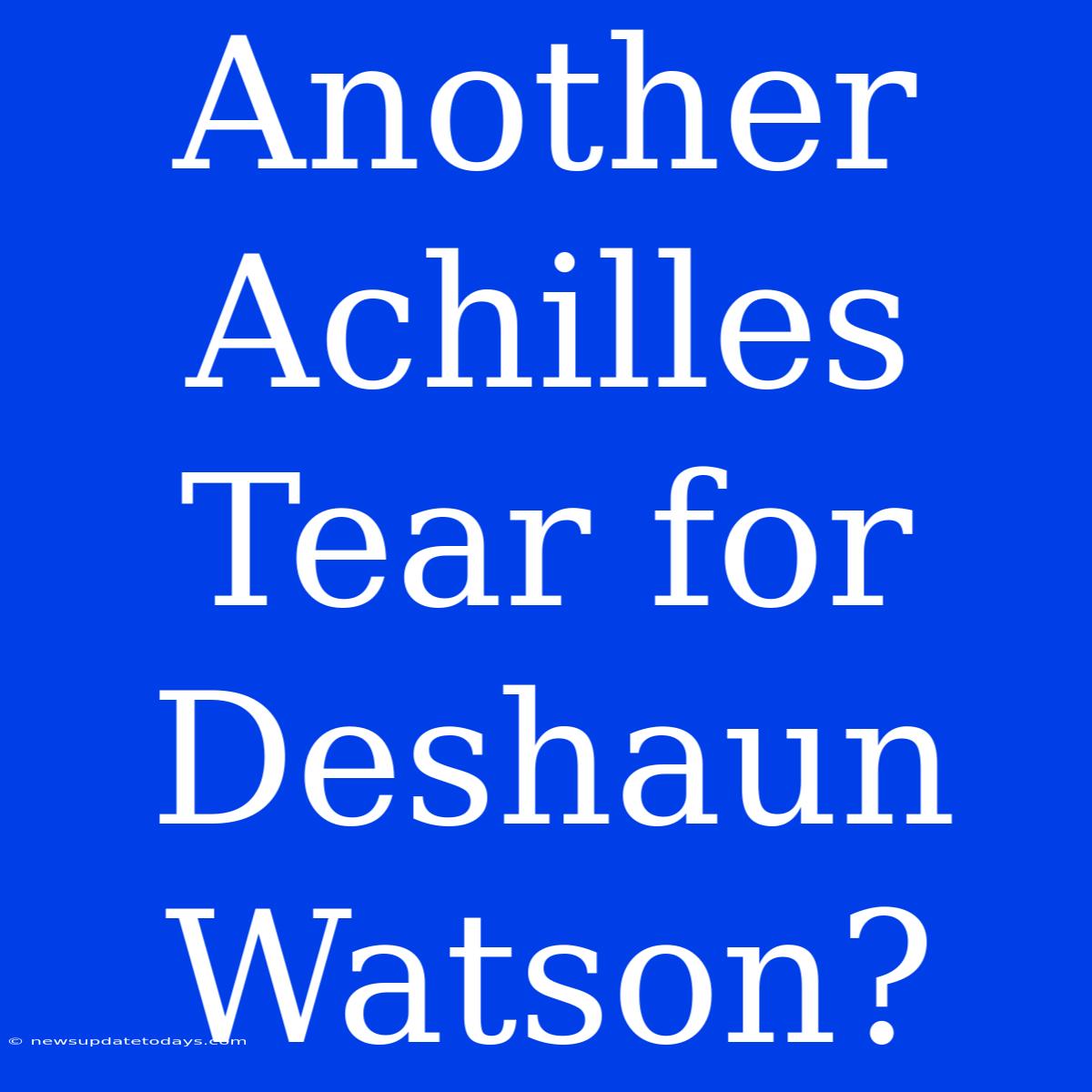 Another Achilles Tear For Deshaun Watson?